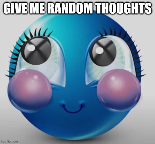 blue gorl | GIVE ME RANDOM THOUGHTS | image tagged in blue gorl | made w/ Imgflip meme maker