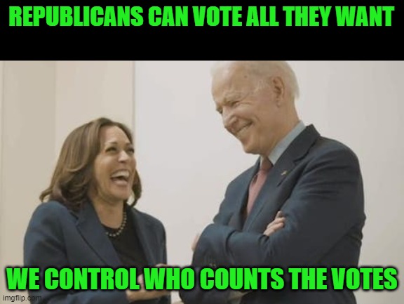Biden Harris Laughing | REPUBLICANS CAN VOTE ALL THEY WANT WE CONTROL WHO COUNTS THE VOTES | image tagged in biden harris laughing | made w/ Imgflip meme maker