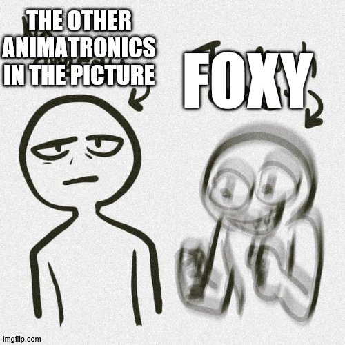 No energy Too much energy | THE OTHER ANIMATRONICS IN THE PICTURE FOXY | image tagged in no energy too much energy | made w/ Imgflip meme maker