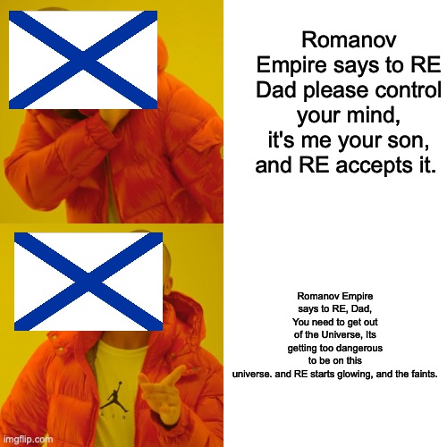 Drake Hotline Bling Meme | Romanov Empire says to RE Dad please control your mind, it's me your son, and RE accepts it. Romanov Empire says to RE, Dad, You need to get out of the Universe, Its getting too dangerous to be on this universe. and RE starts glowing, and the faints. | image tagged in memes,drake hotline bling | made w/ Imgflip meme maker