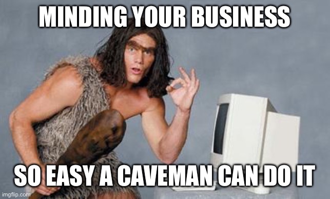 Computer Caveman | MINDING YOUR BUSINESS SO EASY A CAVEMAN CAN DO IT | image tagged in computer caveman | made w/ Imgflip meme maker