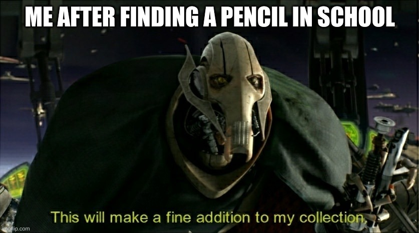 Have you ever done this? let me know | ME AFTER FINDING A PENCIL IN SCHOOL | image tagged in this will make a fine addition to my collection,school,star wars | made w/ Imgflip meme maker