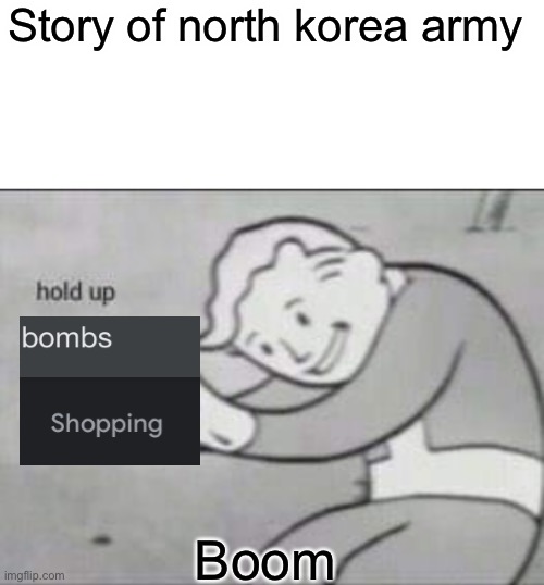 Fallout hold up with space on the top | Story of north korea army; Boom | image tagged in fallout hold up with space on the top | made w/ Imgflip meme maker