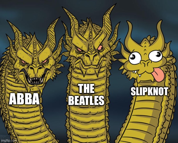 Huge Slipknot Fan BTW | THE BEATLES; SLIPKNOT; ABBA | image tagged in three-headed dragon | made w/ Imgflip meme maker
