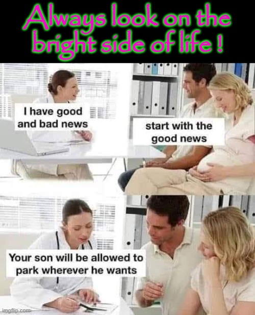 Good and Bad News ! | Always look on the
bright side of life ! | image tagged in have a good day | made w/ Imgflip meme maker