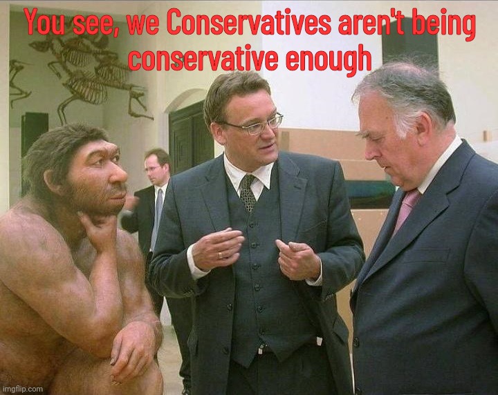 Caveman Conversation | You see, we Conservatives aren't being
conservative enough | image tagged in caveman conversation | made w/ Imgflip meme maker