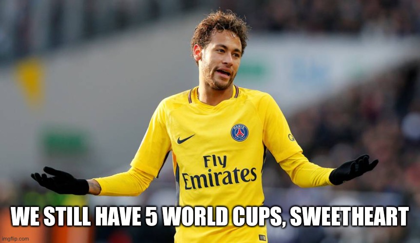 Neymar | WE STILL HAVE 5 WORLD CUPS, SWEETHEART | image tagged in neymar | made w/ Imgflip meme maker
