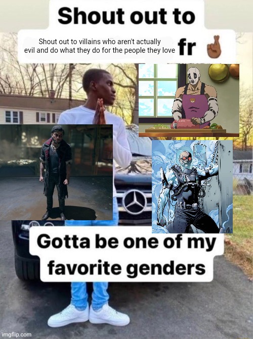 Shout out to.... Gotta be one of my favorite genders | Shout out to villains who aren't actually evil and do what they do for the people they love | image tagged in shout out to gotta be one of my favorite genders | made w/ Imgflip meme maker