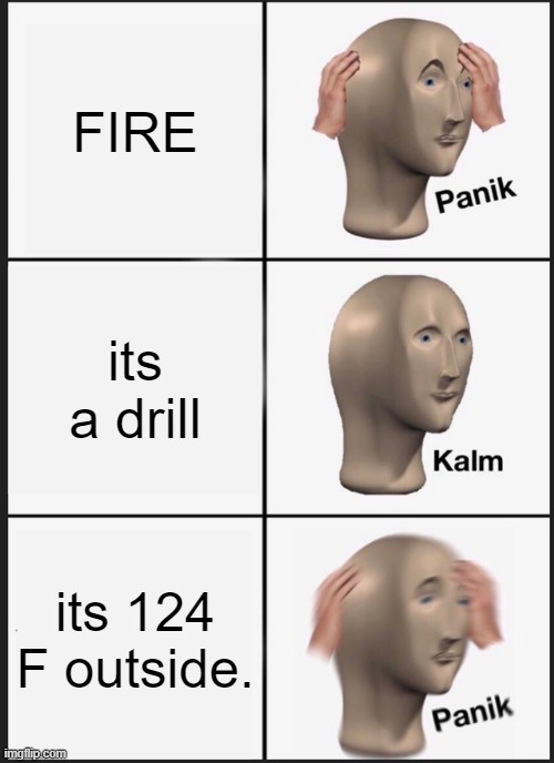 Panik Kalm Panik Meme | FIRE; its a drill; its 124 F outside. | image tagged in memes,panik kalm panik | made w/ Imgflip meme maker