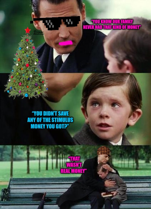 Jingle Bells | “YOU KNOW OUR FAMILY NEVER HAD THAT KIND OF MONEY”; “YOU DIDN’T SAVE ANY OF THE STIMULUS MONEY YOU GOT?”; “THAT WASN’T REAL MONEY” | image tagged in jingle bells,stimulus,greed,money,christmas,political meme | made w/ Imgflip meme maker