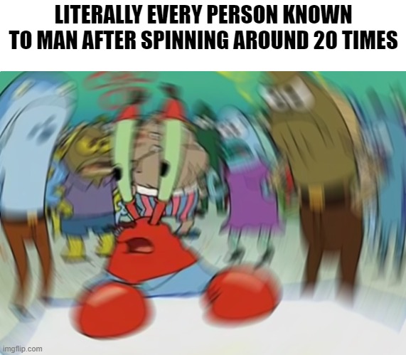 Dizzy | LITERALLY EVERY PERSON KNOWN TO MAN AFTER SPINNING AROUND 20 TIMES | image tagged in memes,mr krabs blur meme | made w/ Imgflip meme maker