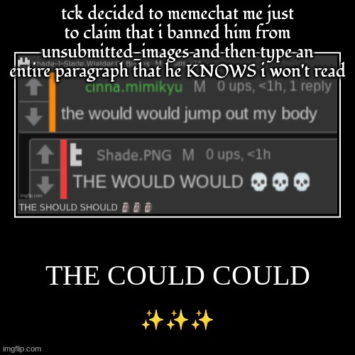 the could could | tck decided to memechat me just to claim that i banned him from unsubmitted_images and then type an entire paragraph that he KNOWS i won't read | image tagged in the could could | made w/ Imgflip meme maker