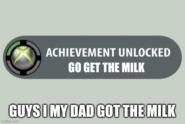 I got the milk | GO GET THE MILK; GUYS I MY DAD GOT THE MILK | image tagged in dad milk | made w/ Imgflip meme maker