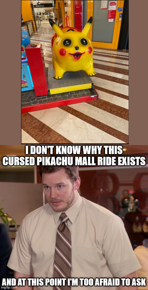 Afraid To Ask Andy | I DON'T KNOW WHY THIS CURSED PIKACHU MALL RIDE EXISTS; AND AT THIS POINT I'M TOO AFRAID TO ASK | image tagged in memes,afraid to ask andy | made w/ Imgflip meme maker