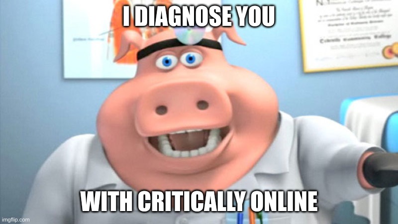 I Diagnose You With Critically Online | I DIAGNOSE YOU; WITH CRITICALLY ONLINE | image tagged in i diagnose you with dead | made w/ Imgflip meme maker