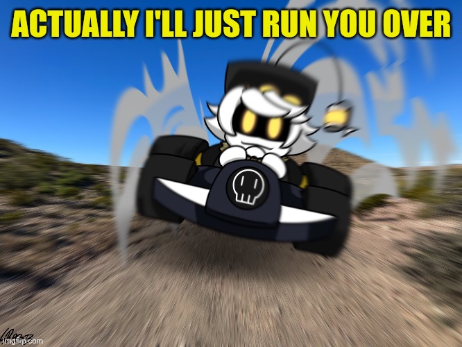 I will do it | ACTUALLY I'LL JUST RUN YOU OVER | image tagged in n driving a car at you | made w/ Imgflip meme maker