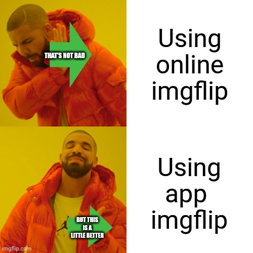 You if you use.           Online: pog champ.      App: loyal gigga chad | Using online imgflip; THAT'S NOT BAD; Using app 
imgflip; BUT THIS IS A LITTLE BETTER | image tagged in memes,drake hotline bling | made w/ Imgflip meme maker