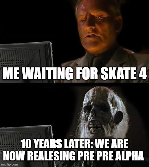 skate be like | ME WAITING FOR SKATE 4; 10 YEARS LATER: WE ARE NOW REALESING PRE PRE ALPHA | image tagged in memes,i'll just wait here | made w/ Imgflip meme maker