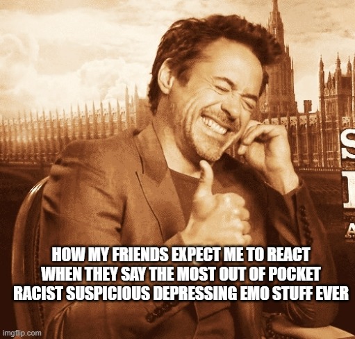 yeah thats great buddy | HOW MY FRIENDS EXPECT ME TO REACT WHEN THEY SAY THE MOST OUT OF POCKET RACIST SUSPICIOUS DEPRESSING EMO STUFF EVER | image tagged in laughing,friends | made w/ Imgflip meme maker