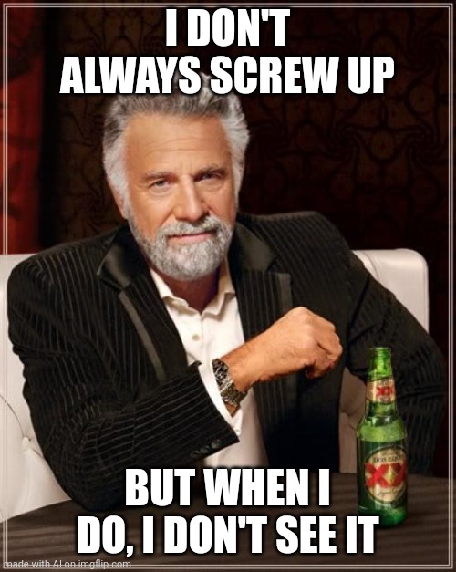 The Most Interesting Man In The World | I DON'T ALWAYS SCREW UP; BUT WHEN I DO, I DON'T SEE IT | image tagged in memes,the most interesting man in the world | made w/ Imgflip meme maker