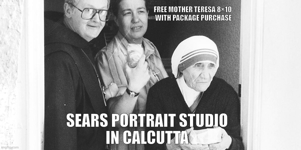 Lubners Portrait With Teri | FREE MOTHER TERESA 8×10
WITH PACKAGE PURCHASE; SEARS PORTRAIT STUDIO
IN CALCUTTA | image tagged in funny | made w/ Imgflip meme maker