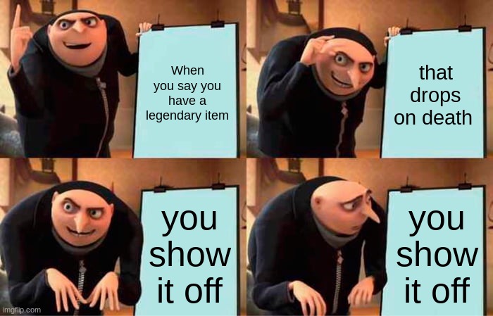 Gru's Plan | When you say you have a legendary item; that drops on death; you show it off; you show it off | image tagged in memes,gru's plan | made w/ Imgflip meme maker