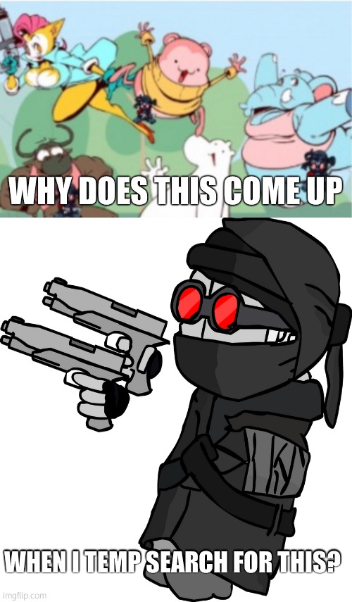 WHY DOES THIS COME UP; WHEN I TEMP SEARCH FOR THIS? | image tagged in peepoodo and the super f friends,hank j wimbleton with 2 pistols | made w/ Imgflip meme maker