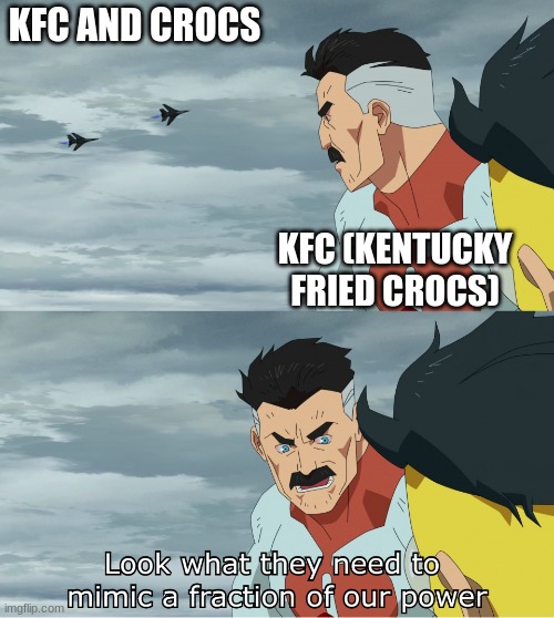 Look What They Need To Mimic A Fraction Of Our Power | KFC AND CROCS KFC (KENTUCKY FRIED CROCS) | image tagged in look what they need to mimic a fraction of our power | made w/ Imgflip meme maker