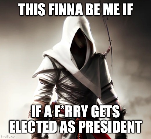 /hj | THIS FINNA BE ME IF; IF A F*RRY GETS ELECTED AS PRESIDENT | image tagged in balls,no context,oh boy here comes the snowflakes | made w/ Imgflip meme maker