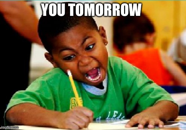 Funny Kid Testing | YOU TOMORROW | image tagged in funny kid testing | made w/ Imgflip meme maker