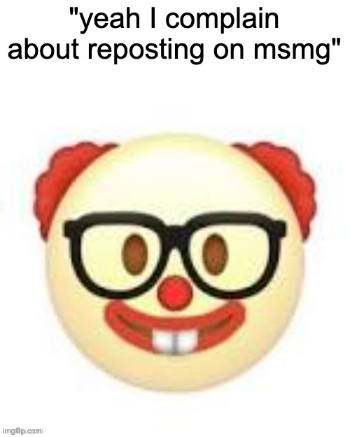 Clownerd | "yeah I complain about reposting on msmg" | image tagged in clownerd | made w/ Imgflip meme maker