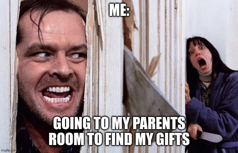 Every kid on christmas eve | ME:; GOING TO MY PARENTS ROOM TO FIND MY GIFTS | image tagged in christmas before halloween | made w/ Imgflip meme maker