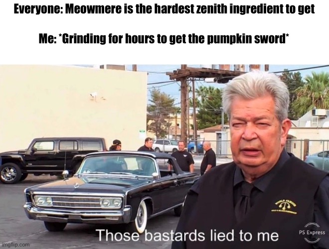 Those basterds lied to me | Everyone: Meowmere is the hardest zenith ingredient to get; Me: *Grinding for hours to get the pumpkin sword* | image tagged in those basterds lied to me | made w/ Imgflip meme maker
