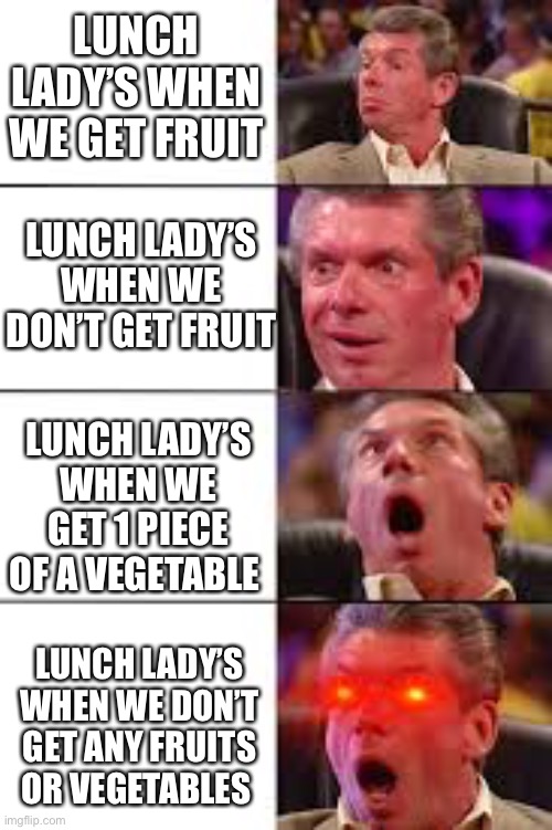 Fr Tho | LUNCH LADY’S WHEN WE GET FRUIT; LUNCH LADY’S WHEN WE DON’T GET FRUIT; LUNCH LADY’S WHEN WE GET 1 PIECE OF A VEGETABLE; LUNCH LADY’S WHEN WE DON’T GET ANY FRUITS OR VEGETABLES | image tagged in memes | made w/ Imgflip meme maker