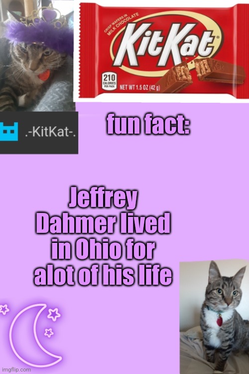 Kittys announcement template kitkat addition | fun fact:; Jeffrey Dahmer lived in Ohio for alot of his life | image tagged in kittys announcement template kitkat addition | made w/ Imgflip meme maker