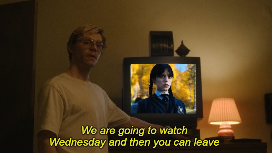 Dahmer Template | We are going to watch Wednesday and then you can leave | image tagged in dahmer template,wednesday,addams family | made w/ Imgflip meme maker