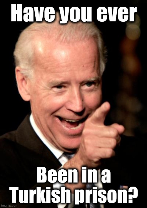 Smilin Biden Meme | Have you ever Been in a
Turkish prison? | image tagged in memes,smilin biden | made w/ Imgflip meme maker