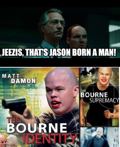 Jason BORN a man | JEEZIS, THAT'S JASON BORN A MAN! | image tagged in jason bourne | made w/ Imgflip meme maker