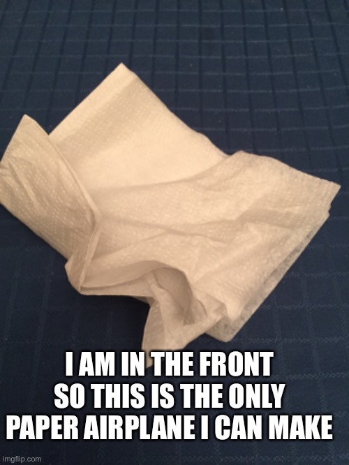 I AM IN THE FRONT SO THIS IS THE ONLY PAPER AIRPLANE I CAN MAKE | made w/ Imgflip meme maker