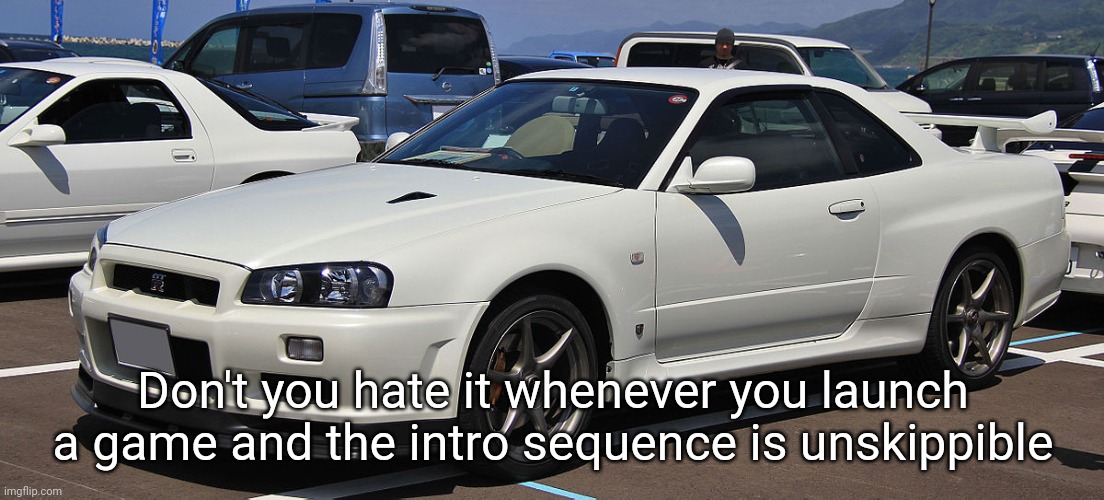 Nissan Skyline GTR R34 V Spec II | Don't you hate it whenever you launch a game and the intro sequence is unskippible | image tagged in nissan skyline gtr r34 v spec ii | made w/ Imgflip meme maker