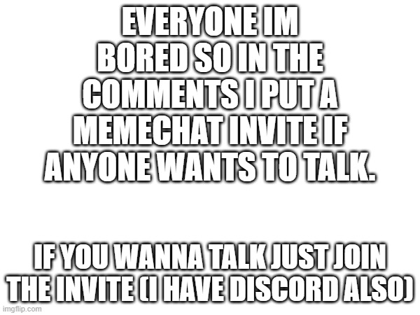 if u wanna talk then join my memechat | EVERYONE IM BORED SO IN THE COMMENTS I PUT A MEMECHAT INVITE IF ANYONE WANTS TO TALK. IF YOU WANNA TALK JUST JOIN THE INVITE (I HAVE DISCORD ALSO) | image tagged in memechat,bored,talking | made w/ Imgflip meme maker