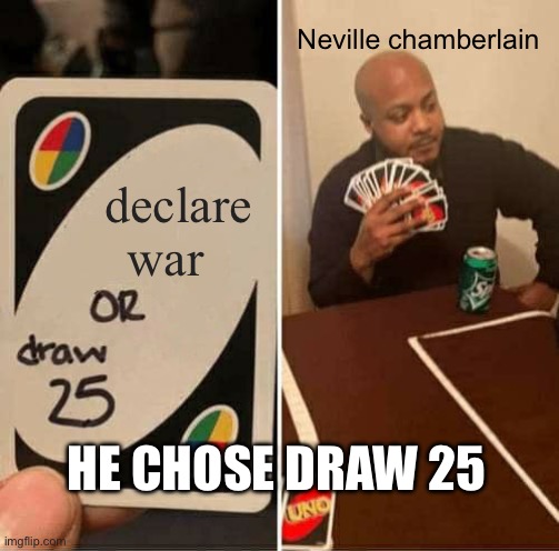 UNO Draw 25 Cards Meme | Neville chamberlain; declare war; HE CHOSE DRAW 25 | image tagged in memes,uno draw 25 cards | made w/ Imgflip meme maker