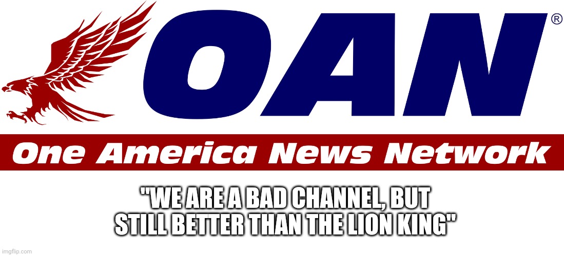 One  America News logo | "WE ARE A BAD CHANNEL, BUT STILL BETTER THAN THE LION KING" | image tagged in one america news logo | made w/ Imgflip meme maker