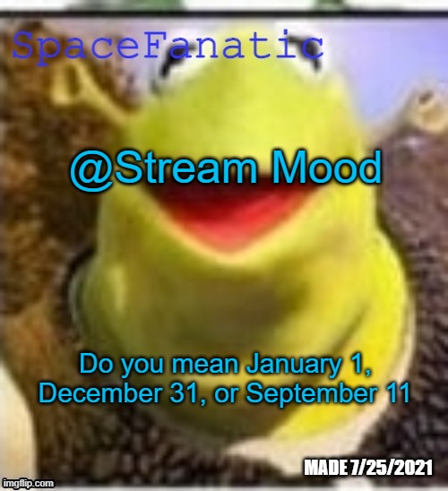 Ye Olde Announcements | @Stream Mood; Do you mean January 1, December 31, or September 11 | image tagged in spacefanatic announcement temp | made w/ Imgflip meme maker