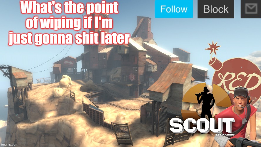 scouts 4 announcement temp | What's the point of wiping if I'm just gonna shit later | image tagged in scouts 4 announcement temp | made w/ Imgflip meme maker