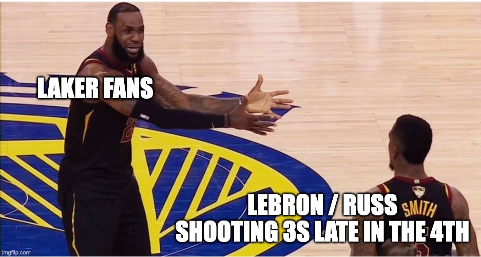 lebron james + jr smith | LAKER FANS; LEBRON / RUSS SHOOTING 3S LATE IN THE 4TH | image tagged in lebron james jr smith | made w/ Imgflip meme maker