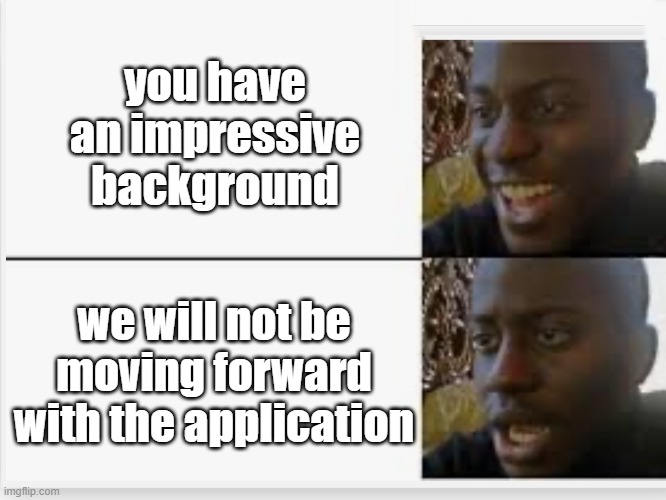 We Loved Your Resume! | you have an impressive background; we will not be moving forward with the application | image tagged in happy then sad | made w/ Imgflip meme maker