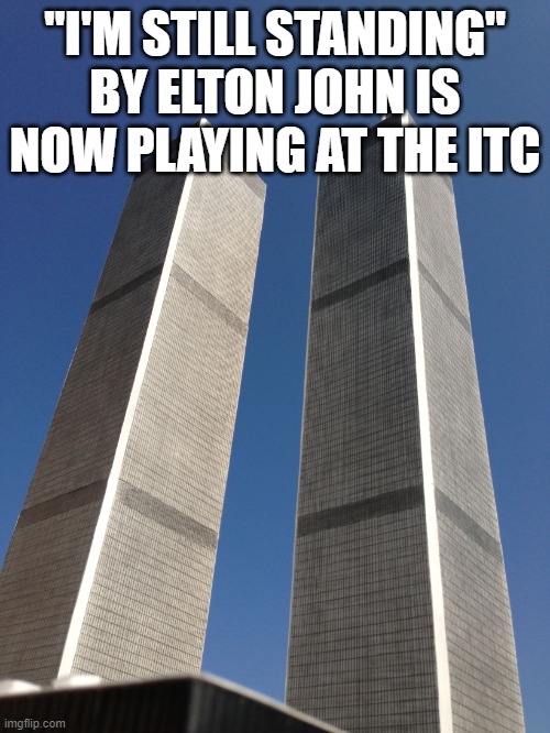 Twin Towers | "I'M STILL STANDING" BY ELTON JOHN IS NOW PLAYING AT THE ITC | image tagged in twin towers | made w/ Imgflip meme maker