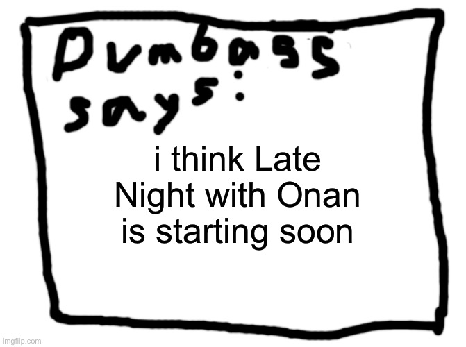 idk | i think Late Night with Onan is starting soon | image tagged in idk | made w/ Imgflip meme maker