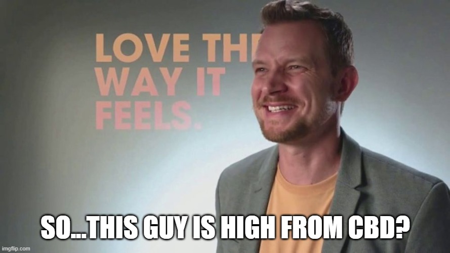 is this a thing? | SO...THIS GUY IS HIGH FROM CBD? | image tagged in memes | made w/ Imgflip meme maker